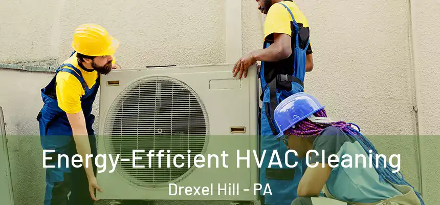  Energy-Efficient HVAC Cleaning Drexel Hill - PA