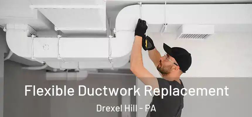  Flexible Ductwork Replacement Drexel Hill - PA